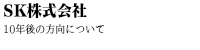 SK株式会社 10年後の方向について