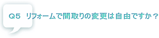 Ｑ５　リフォームで間取りの変更は自由ですか？