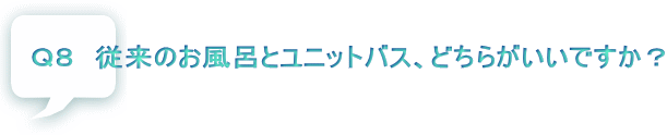 Ｑ８　従来のお風呂とユニットバス、どちらがいいですか？