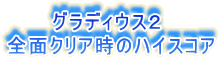 グラディウス2
全面クリア時のハイスコア