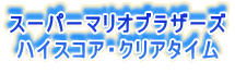 スーパーマリオブラザーズ
ハイスコア・クリアタイム