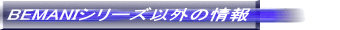 BEMANIシリーズ以外の情報